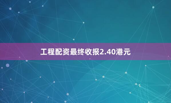 工程配资最终收报2.40港元