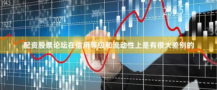 配资股票论坛在信用等级和流动性上是有很大差别的