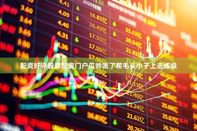 配资好评股票配资门户瓜帅派了帮毛头小子上去练级
