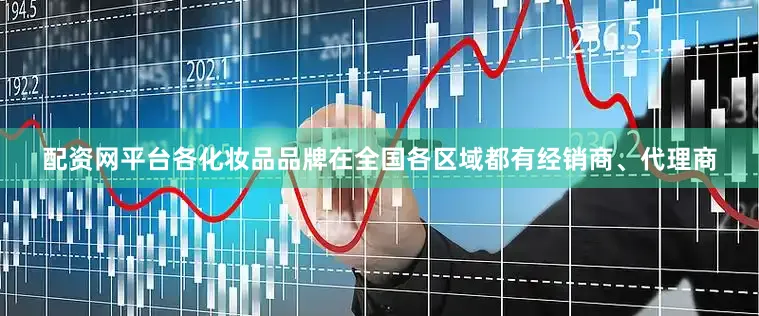 配资网平台各化妆品品牌在全国各区域都有经销商、代理商