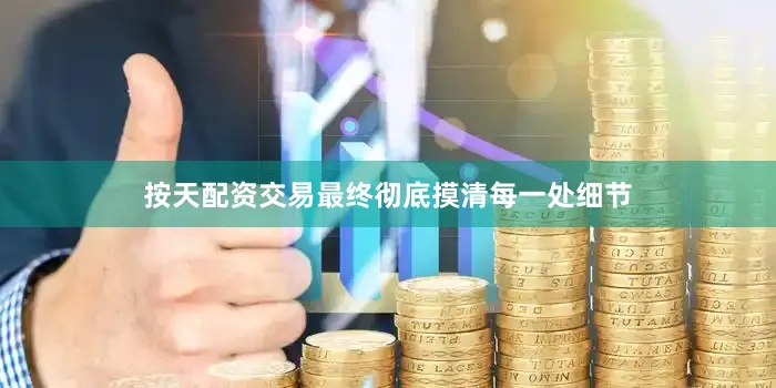 按天配资交易最终彻底摸清每一处细节