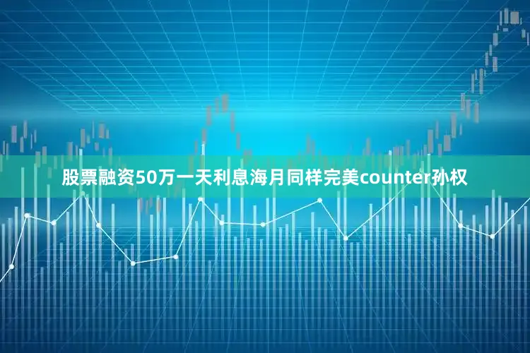 股票融资50万一天利息海月同样完美counter孙权