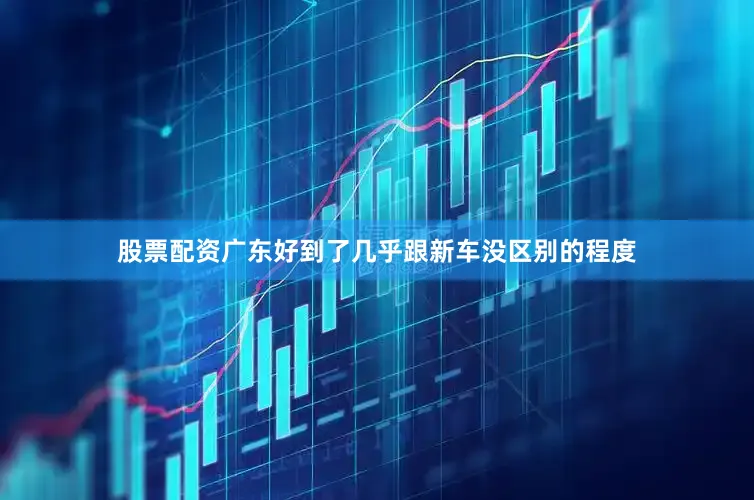 股票配资广东好到了几乎跟新车没区别的程度