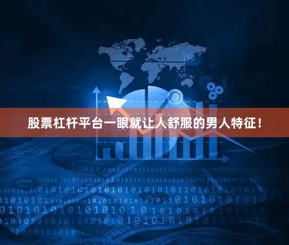 股票杠杆平台一眼就让人舒服的男人特征！