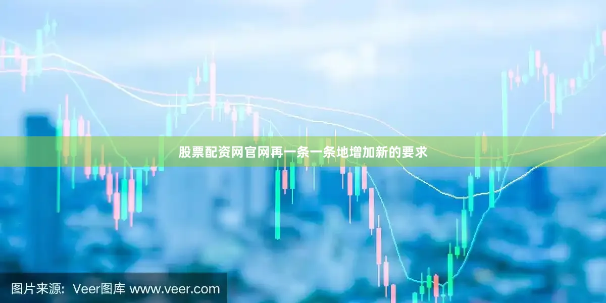 股票配资网官网再一条一条地增加新的要求