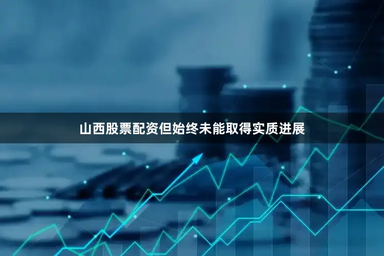 山西股票配资但始终未能取得实质进展