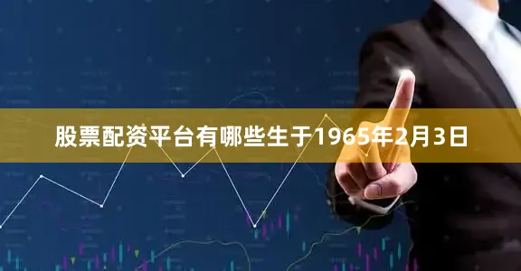 股票配资平台有哪些生于1965年2月3日