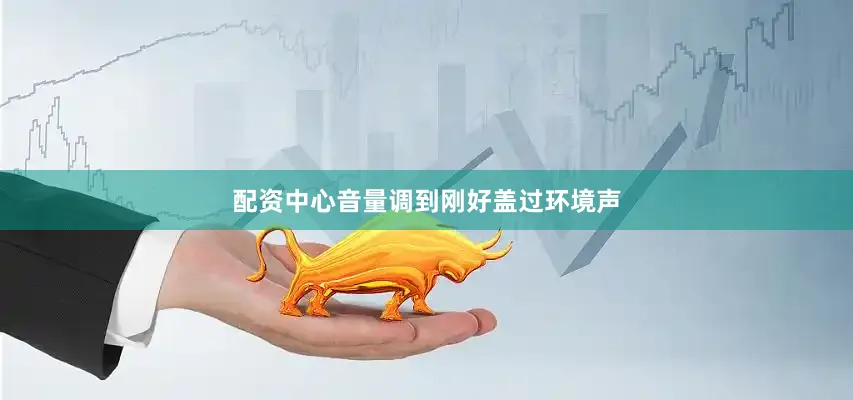 配资中心音量调到刚好盖过环境声