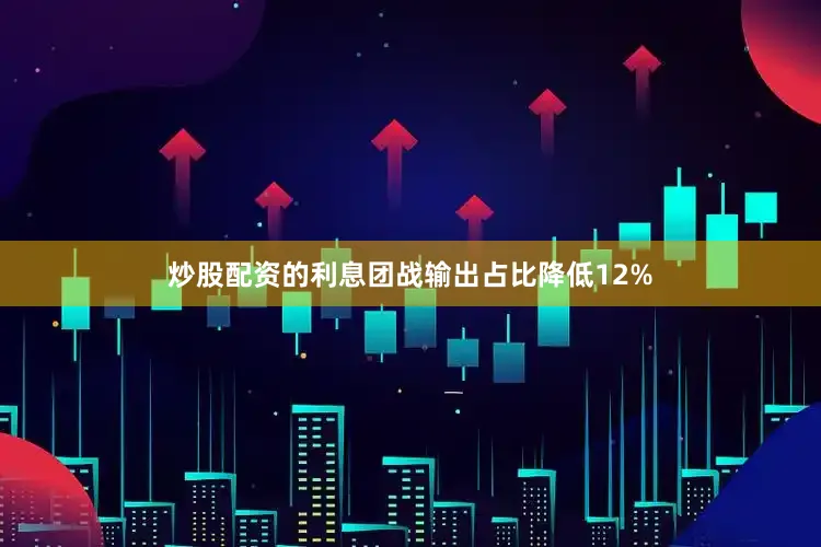 炒股配资的利息团战输出占比降低12%