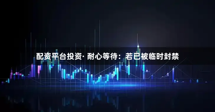 配资平台投资· 耐心等待：若已被临时封禁