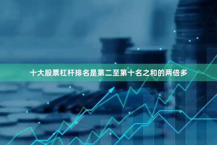 十大股票杠杆排名是第二至第十名之和的两倍多