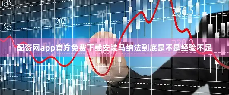 配资网app官方免费下载安装马纳法到底是不是经验不足