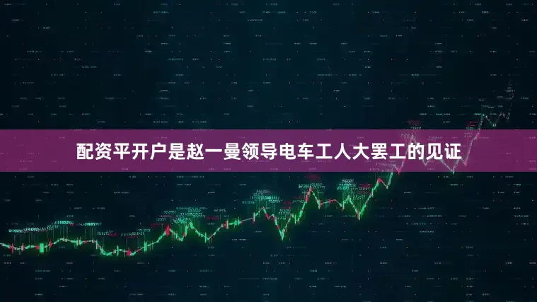 配资平开户是赵一曼领导电车工人大罢工的见证