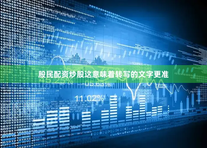 股民配资炒股这意味着转写的文字更准