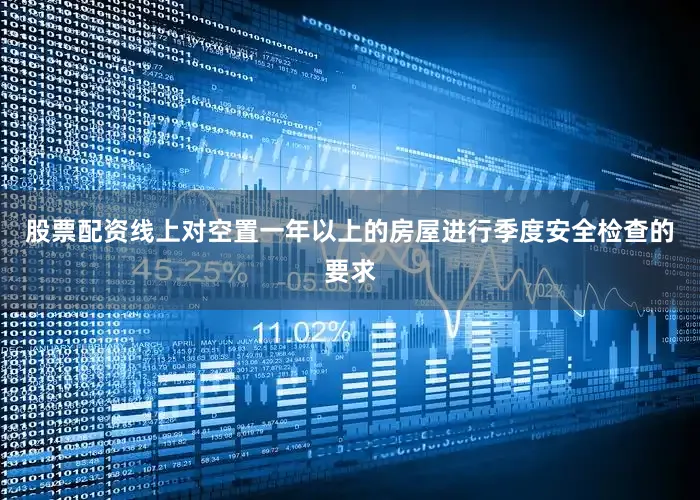股票配资线上对空置一年以上的房屋进行季度安全检查的要求