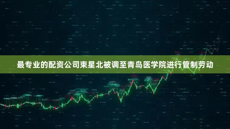 最专业的配资公司束星北被调至青岛医学院进行管制劳动