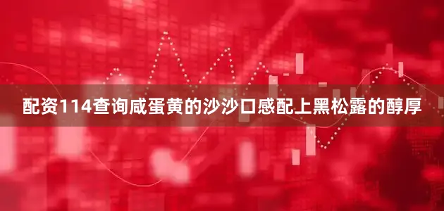 配资114查询咸蛋黄的沙沙口感配上黑松露的醇厚