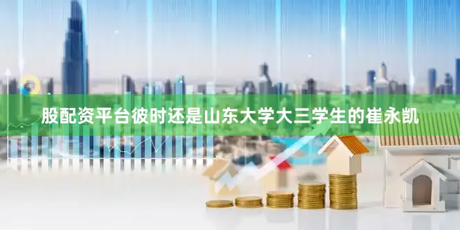 股配资平台彼时还是山东大学大三学生的崔永凯