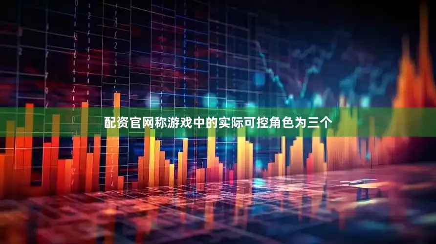配资官网称游戏中的实际可控角色为三个