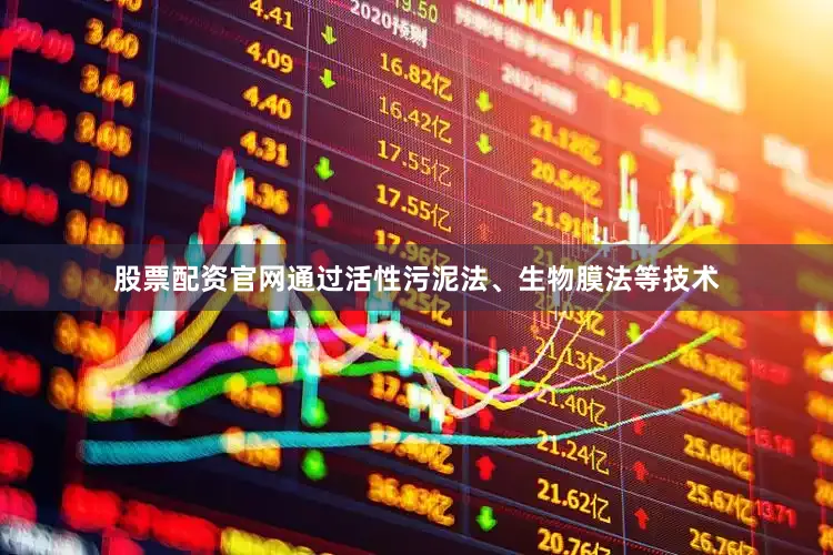 股票配资官网通过活性污泥法、生物膜法等技术