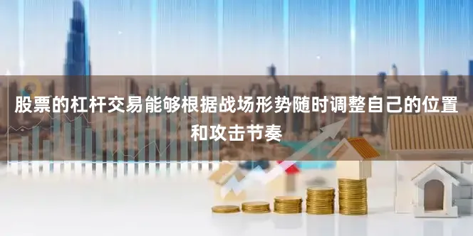 股票的杠杆交易能够根据战场形势随时调整自己的位置和攻击节奏