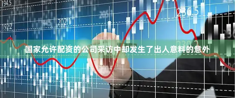 国家允许配资的公司采访中却发生了出人意料的意外