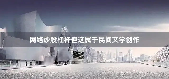 网络炒股杠杆但这属于民间文学创作