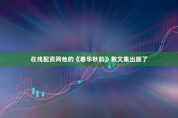 在线配资网他的《春华秋韵》散文集出版了