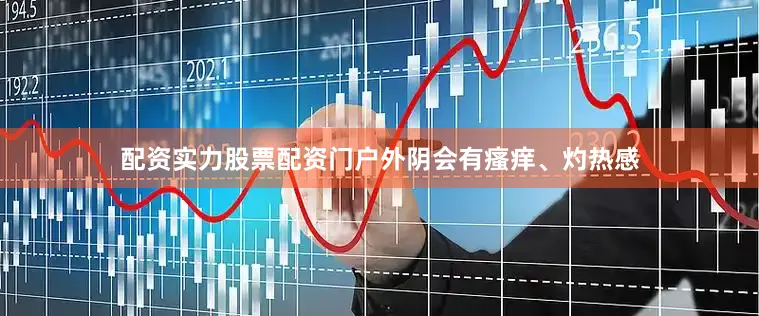 配资实力股票配资门户外阴会有瘙痒、灼热感