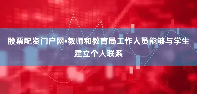 股票配资门户网•教师和教育局工作人员能够与学生建立个人联系