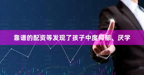 靠谱的配资等发现了孩子中度抑郁、厌学