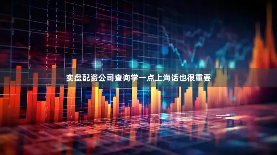 实盘配资公司查询学一点上海话也很重要