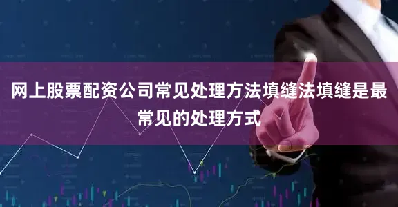 网上股票配资公司常见处理方法填缝法填缝是最常见的处理方式