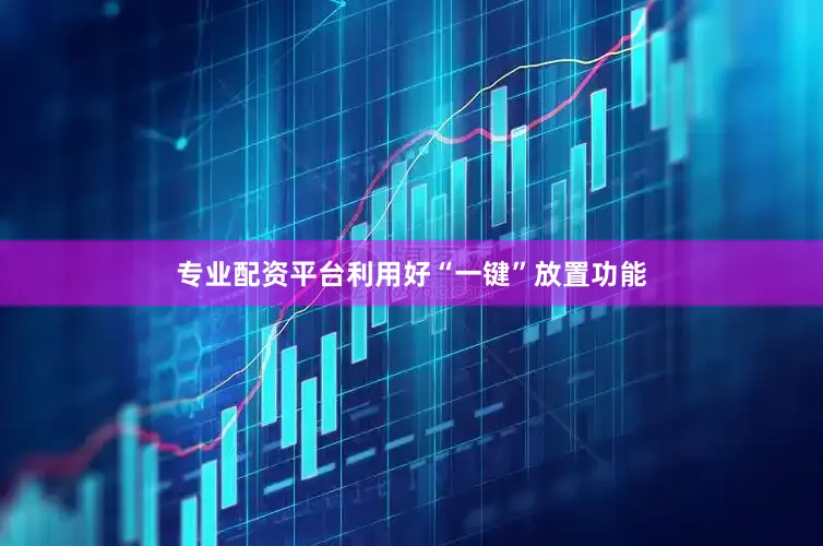 专业配资平台利用好“一键”放置功能