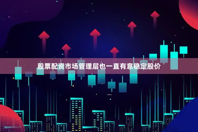 股票配资市场管理层也一直有意稳定股价