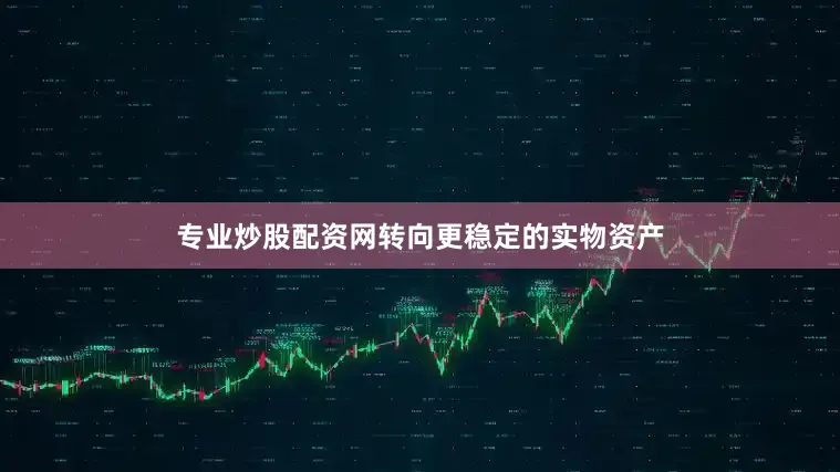专业炒股配资网转向更稳定的实物资产