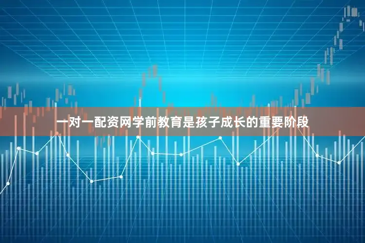 一对一配资网学前教育是孩子成长的重要阶段