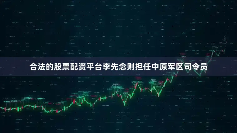 合法的股票配资平台李先念则担任中原军区司令员