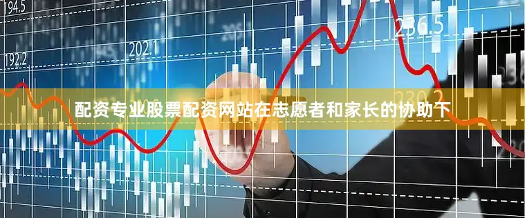 配资专业股票配资网站在志愿者和家长的协助下