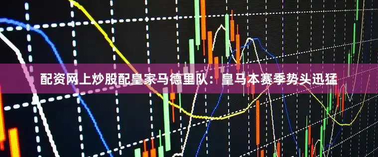 配资网上炒股配　　皇家马德里队：　　皇马本赛季势头迅猛