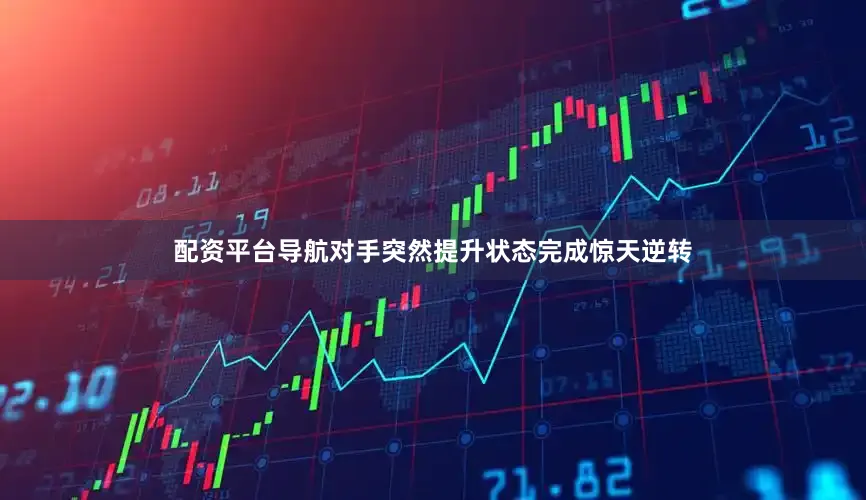 配资平台导航对手突然提升状态完成惊天逆转