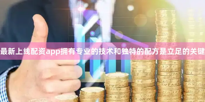 最新上线配资app拥有专业的技术和独特的配方是立足的关键