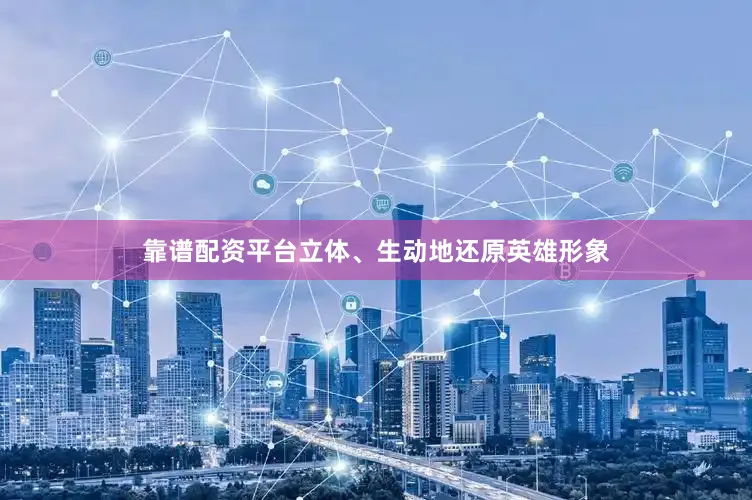 靠谱配资平台立体、生动地还原英雄形象