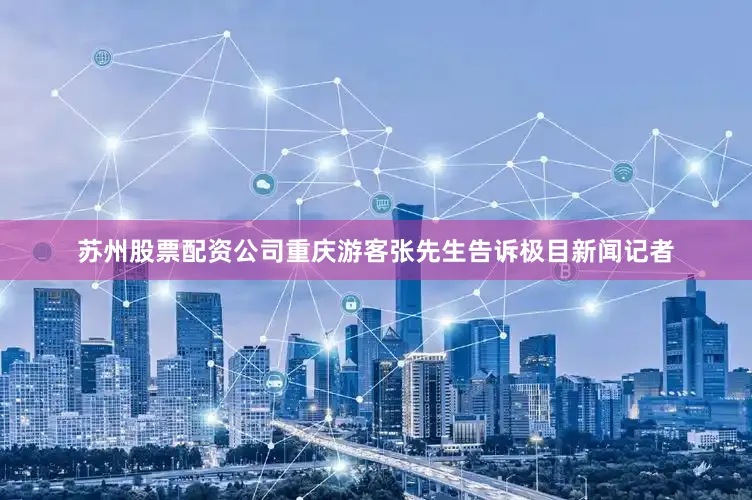 苏州股票配资公司重庆游客张先生告诉极目新闻记者