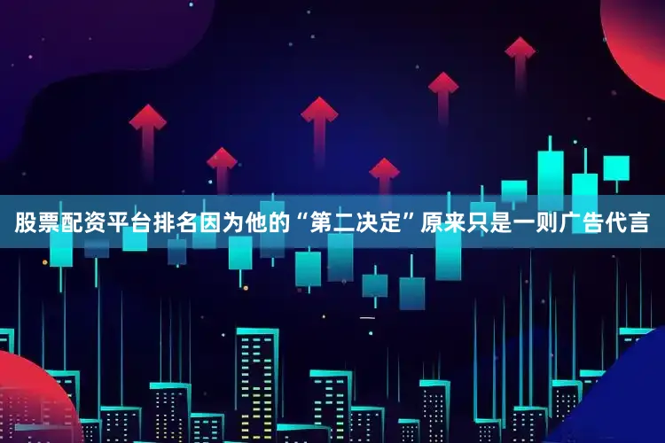 股票配资平台排名因为他的“第二决定”原来只是一则广告代言