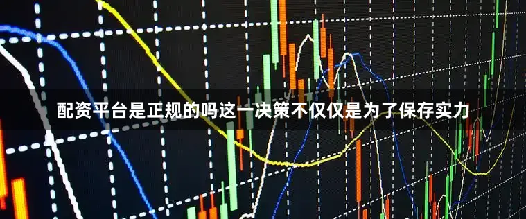 配资平台是正规的吗这一决策不仅仅是为了保存实力