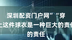 深圳配资门户网”“穿上这件球衣是一种巨大的责任