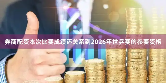 券商配资本次比赛成绩还关系到2026年世乒赛的参赛资格